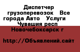 Диспетчер грузоперевозок - Все города Авто » Услуги   . Чувашия респ.,Новочебоксарск г.